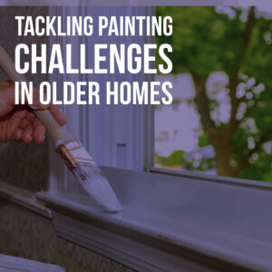 Tackling Painting Challenges In Older Homes Blog